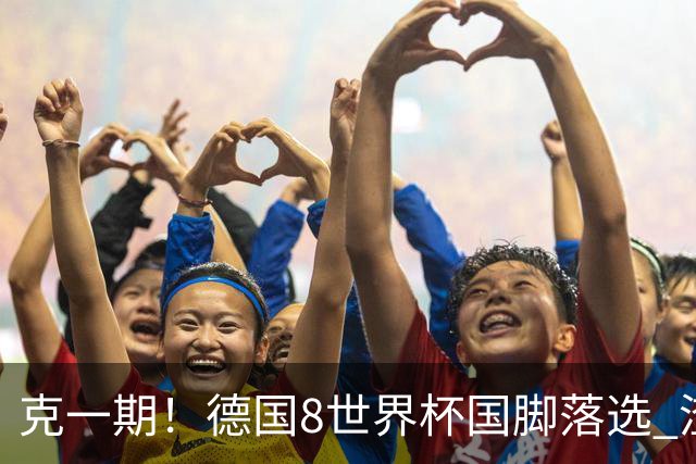 克一期！德国8世界杯国脚落选 渣叔：把这面旗赢回来